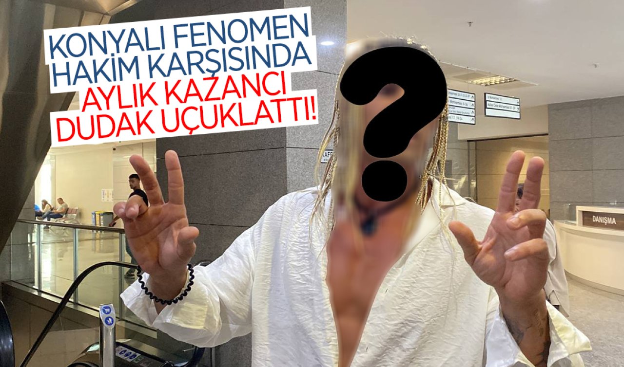 Konyalı fenomen hakim karşısında! Aylık kazancı 50-100 bin TL