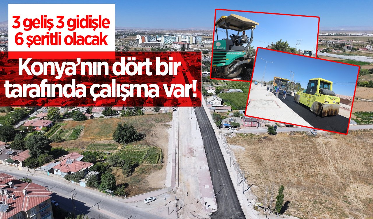Konya’nın 4 tarafında çalışma var! 3 geliş 3 gidişle 6 şeritli olacak 
