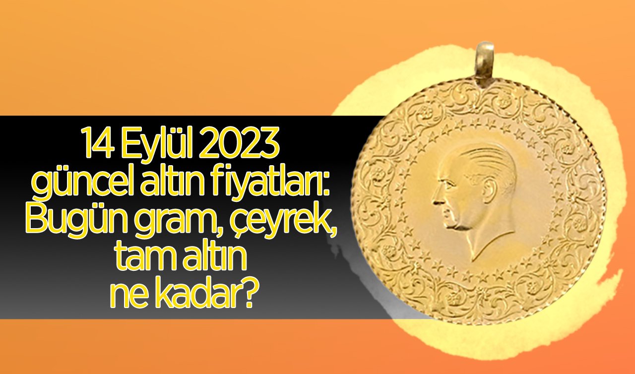 14 Eylül 2023 güncel altın fiyatları: Bugün gram, çeyrek, tam altın ne kadar?