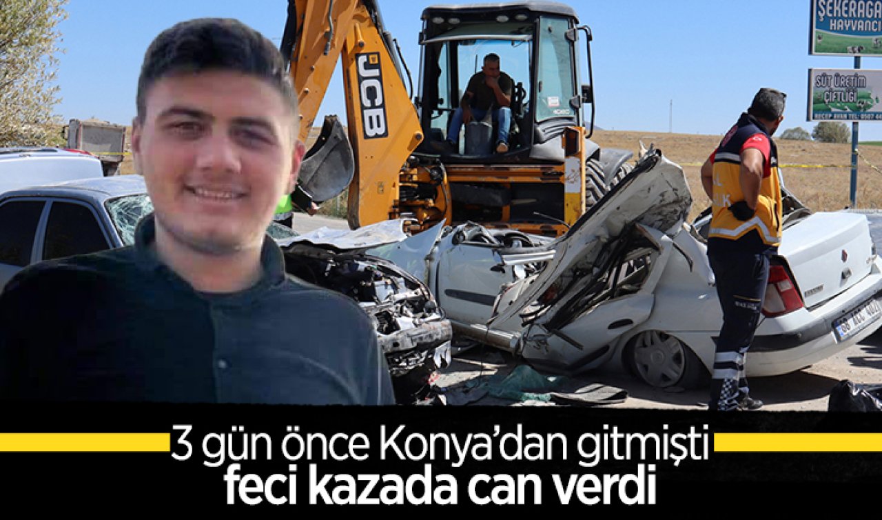  3 gün önce Konya’dan gitmişti: Feci kazada can verdi
