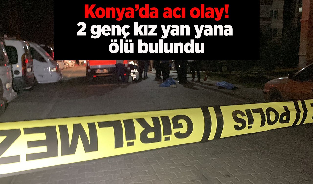 Konya’da 2 genç kız site bahçesinde yan yana ölü bulundu