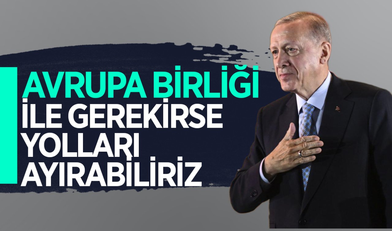 Cumhurbaşkanı Erdoğan: AB ile gerekirse yolları ayırabiliriz