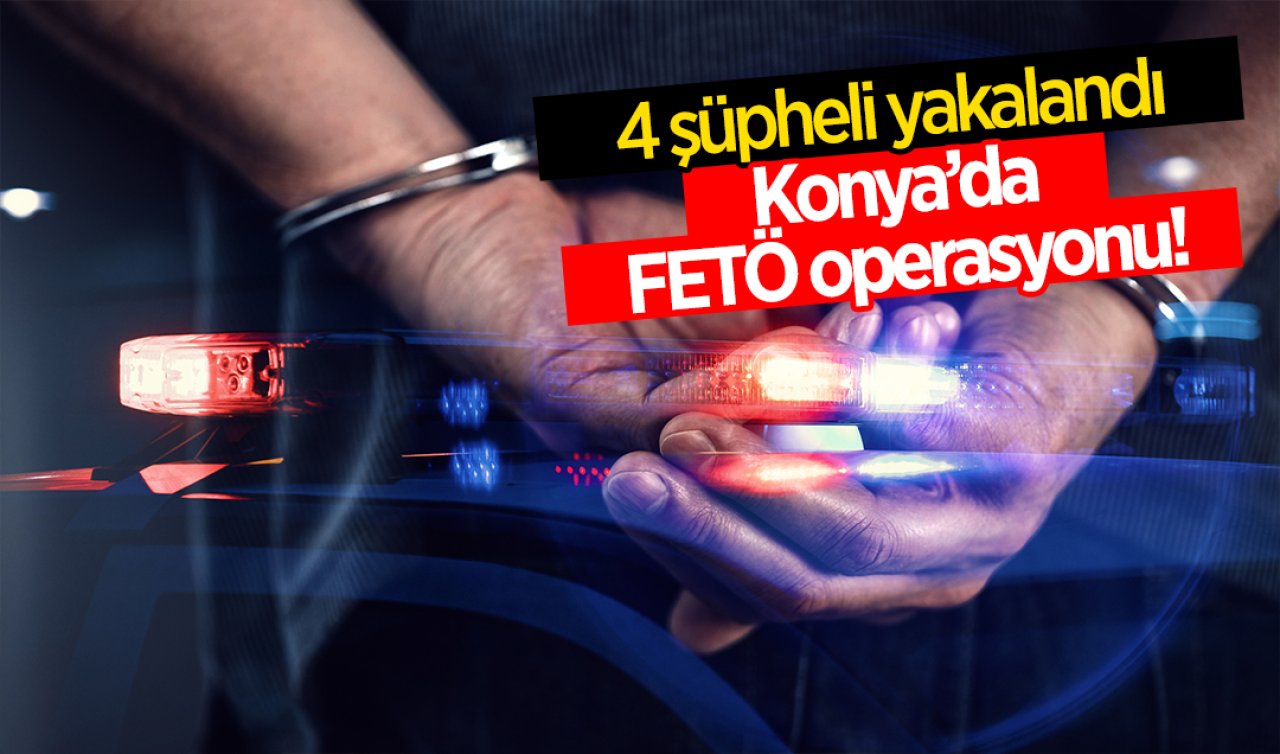 Konya’da FETÖ operasyonu! 4 şüpheli yakalandı