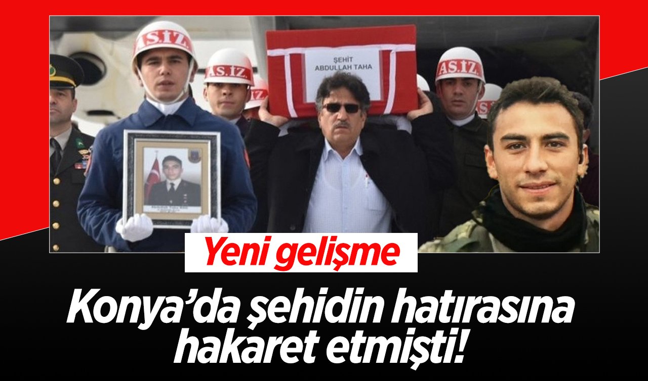 Konya’da şehidin hatırasına hakaret etmişti! Yeni gelişme  