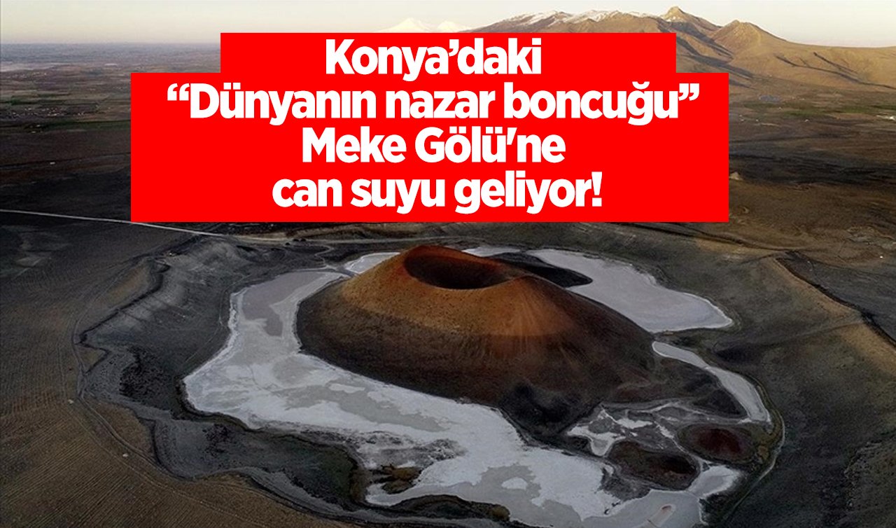 Konya’daki “Dünyanın nazar boncuğu’’ Meke Gölü’ne can suyu geliyor! Böyle yeniden hayat bulacak