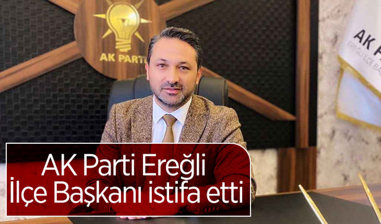 AK Parti Ereğli İlçe Başkanı istifa etti