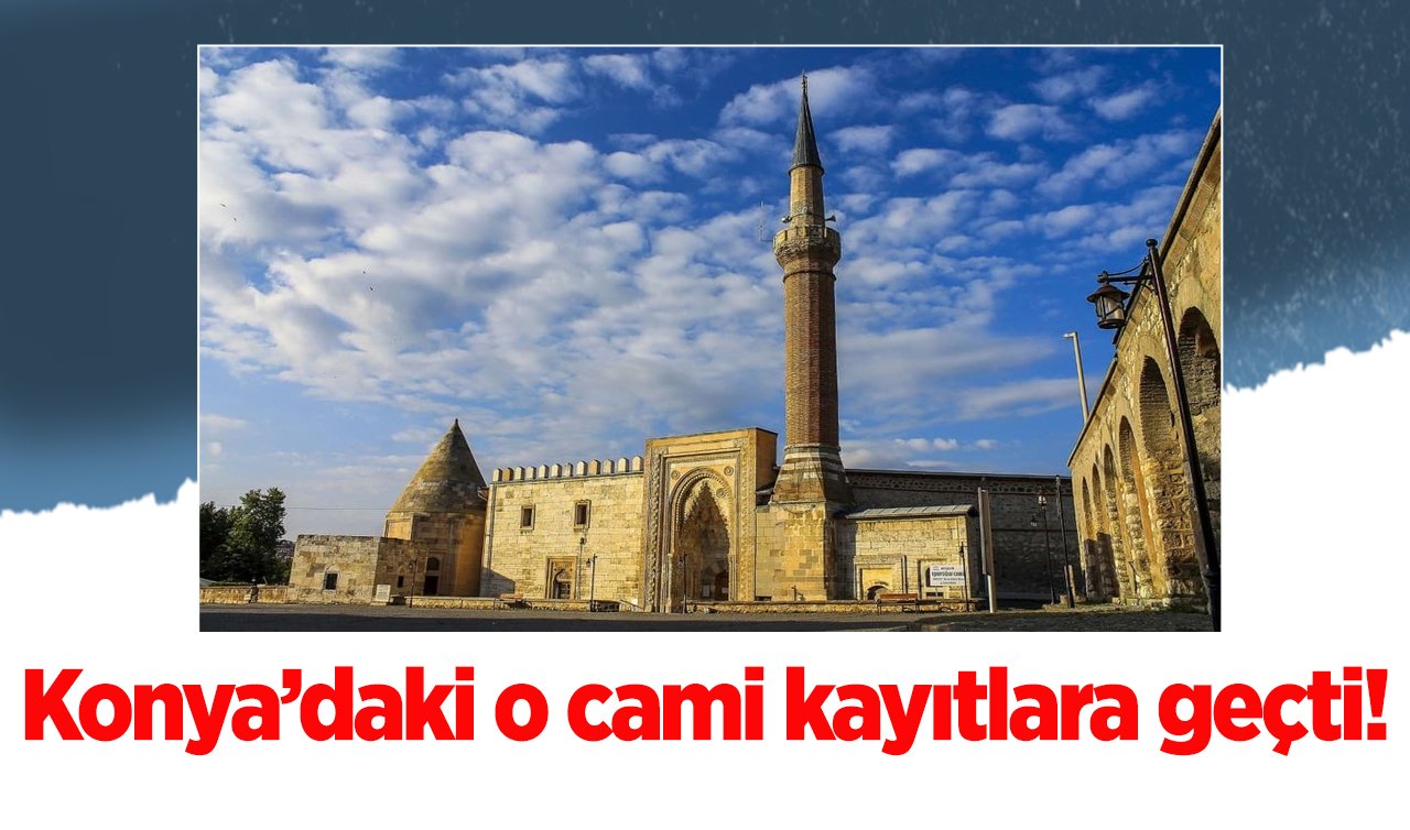 Konya’daki o cami kayıtlara geçti! UNESCO Dünya Mirası Listesi’nde! 