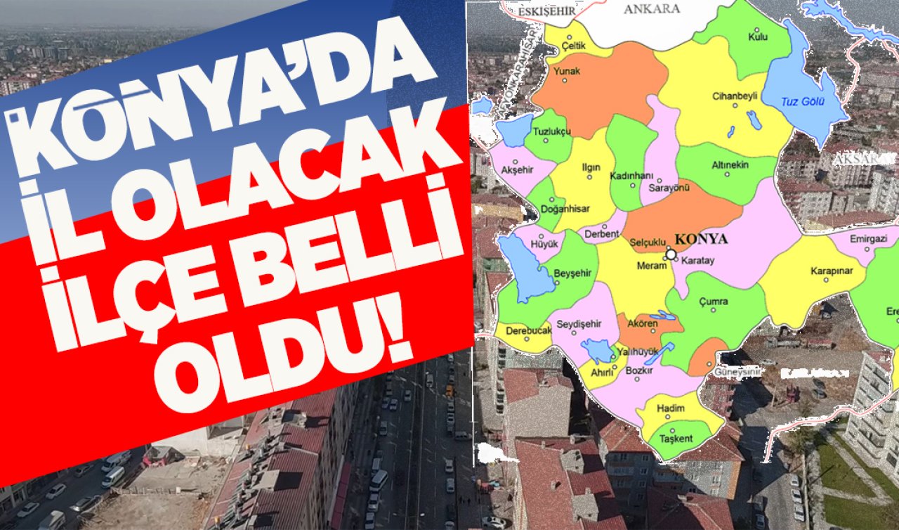 Konya’da il olacak ilçe belli oldu!