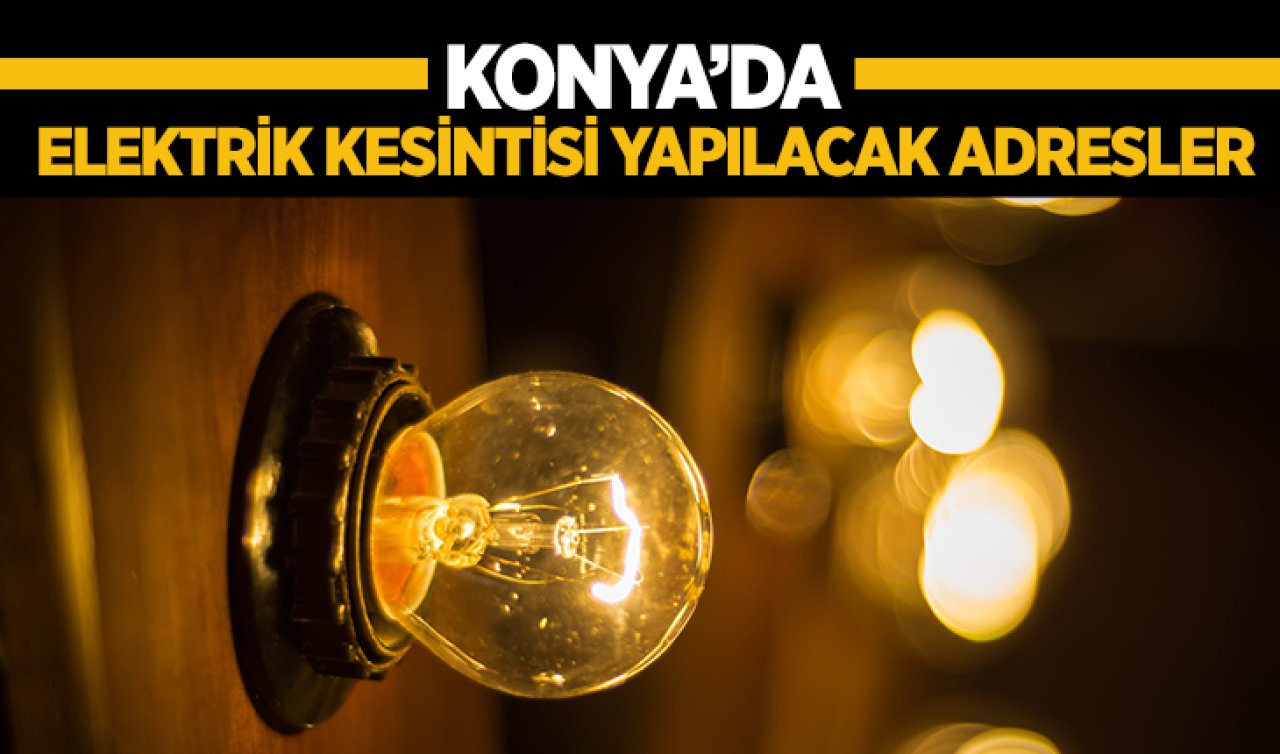 Konya 21 Eylül’de elektriksiz kalacak! Mahalle mahalle kesinti listesi