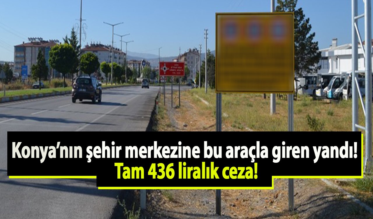 Konya’nın şehir merkezine bu araçla giren yandı! Tam 436 liralık ceza!