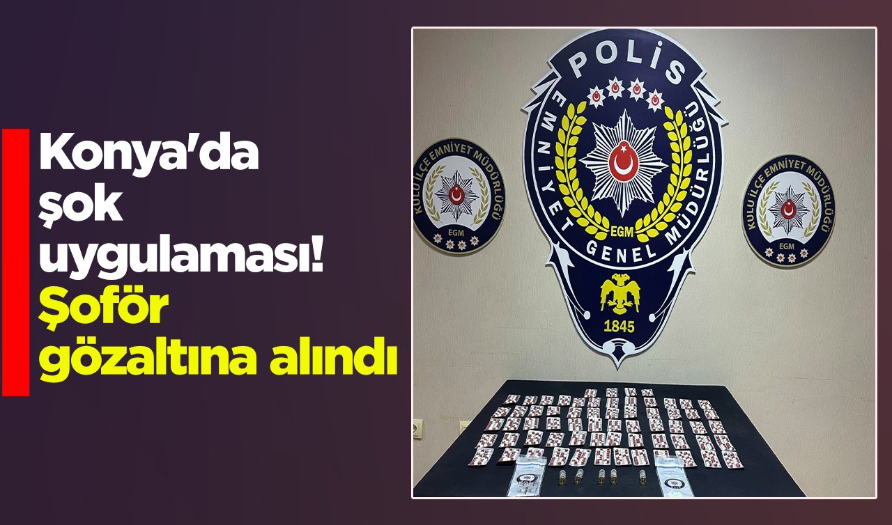 Konya’da şok uygulaması! Şoför gözaltına alındı