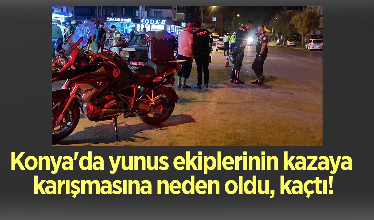 Konya’da yunus ekiplerinin kazaya karışmasına neden oldu, kaçtı!