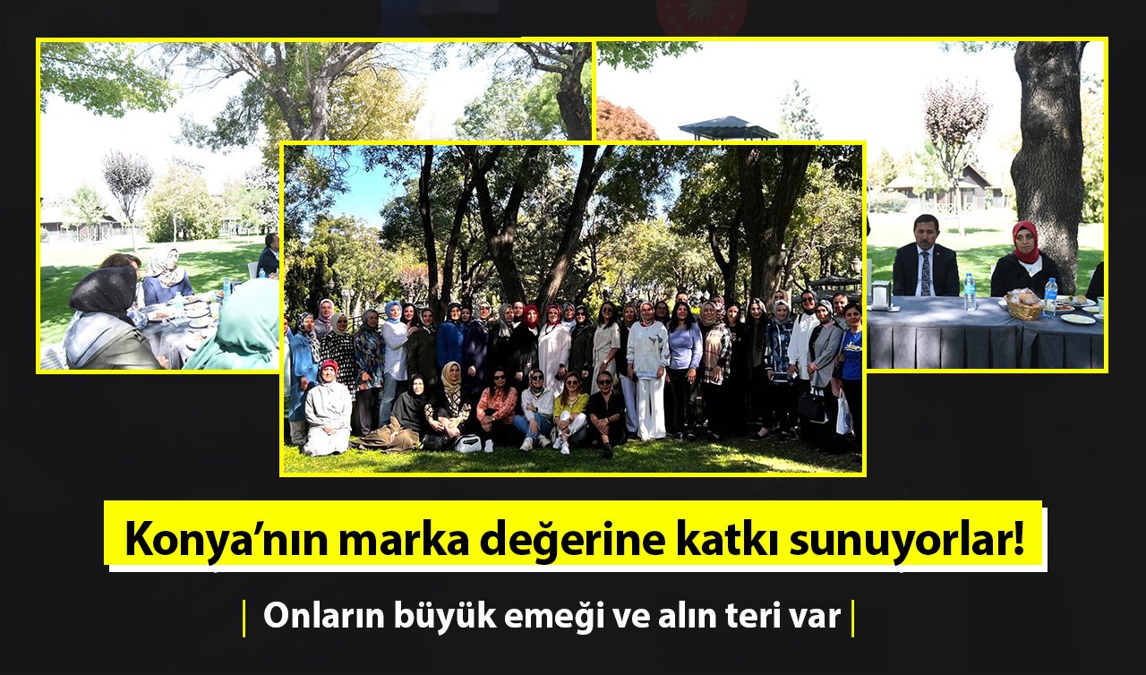 Konya’nın marka değerine katkı sunuyorlar! Onların büyük emeği ve alın teri var