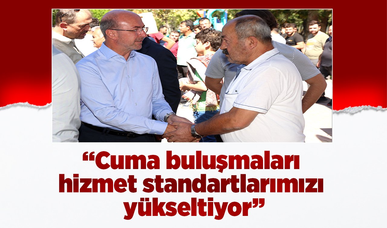 “Cuma buluşmaları hizmet standartlarımızı yükseltiyor’’