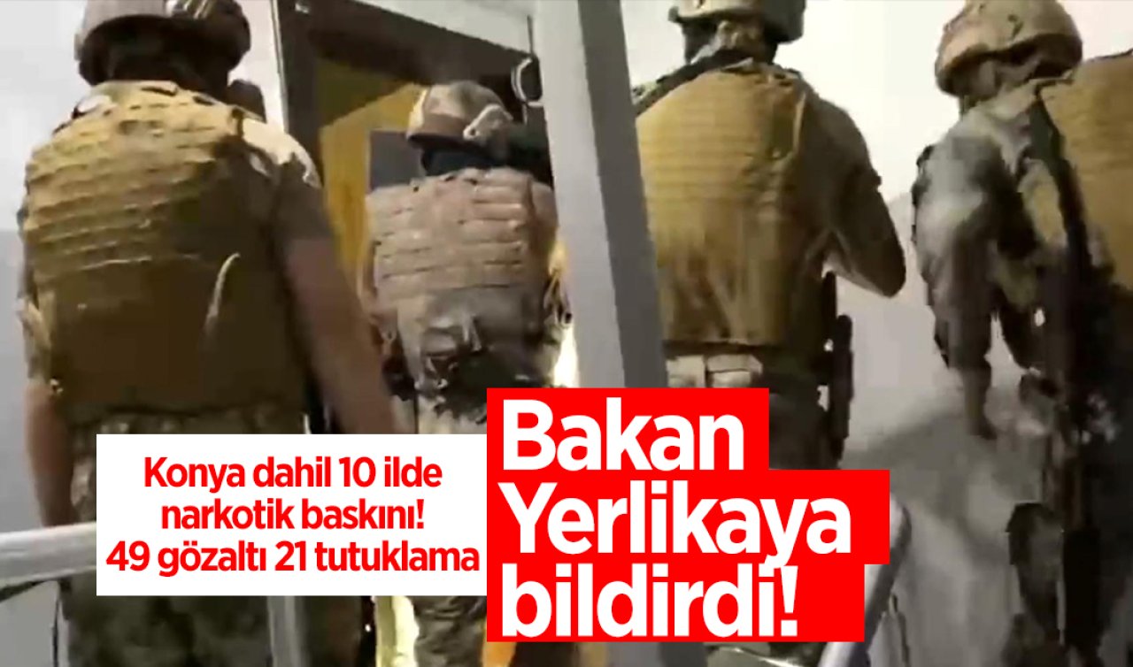 Bakan Yerlikaya bildirdi! Konya dahil 10 ilde narkotik baskını! 49 gözaltı, 21 tutuklama 