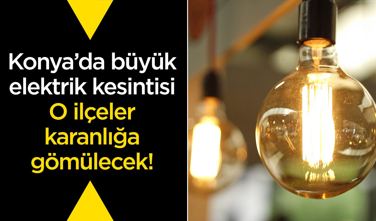 Konya’da büyük elektrik kesintisi: O ilçeler karanlığa gömülecek! 24 Eylül Konya elektrik kesinti listesi