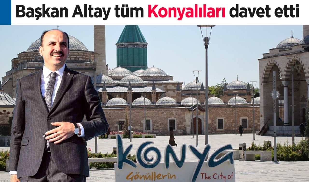 Başkan Altay tüm Konyalıları Mevlana Meydanı’na davet etti!
