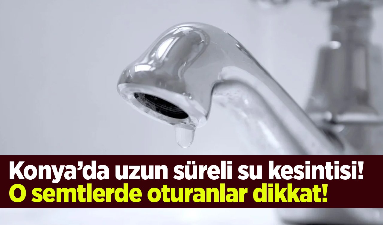 Konya’da uzun süreli su kesintisi: O semtlerde oturanlar dikkat! İşte 25 Eylül KOSKİ su kesinti listesi