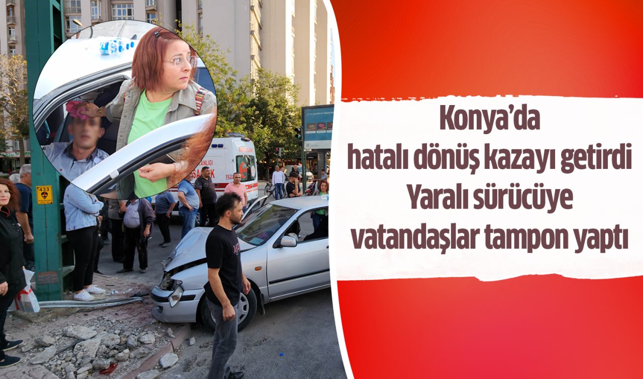 Konya’da hatalı dönüş kazayı getirdi: Yaralı sürücüye vatandaşlar tampon yaptı