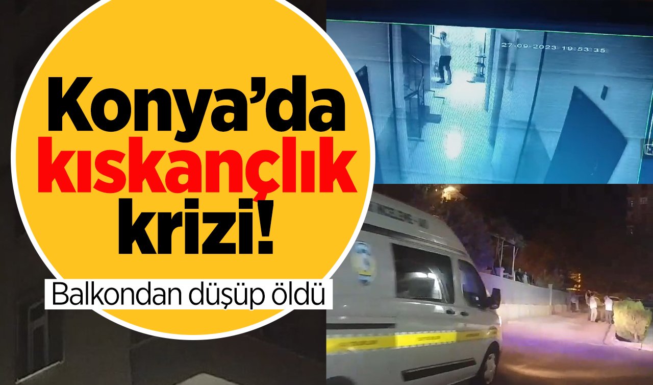  Konya’da kıskançlık krizi! Balkondan düşüp öldü 