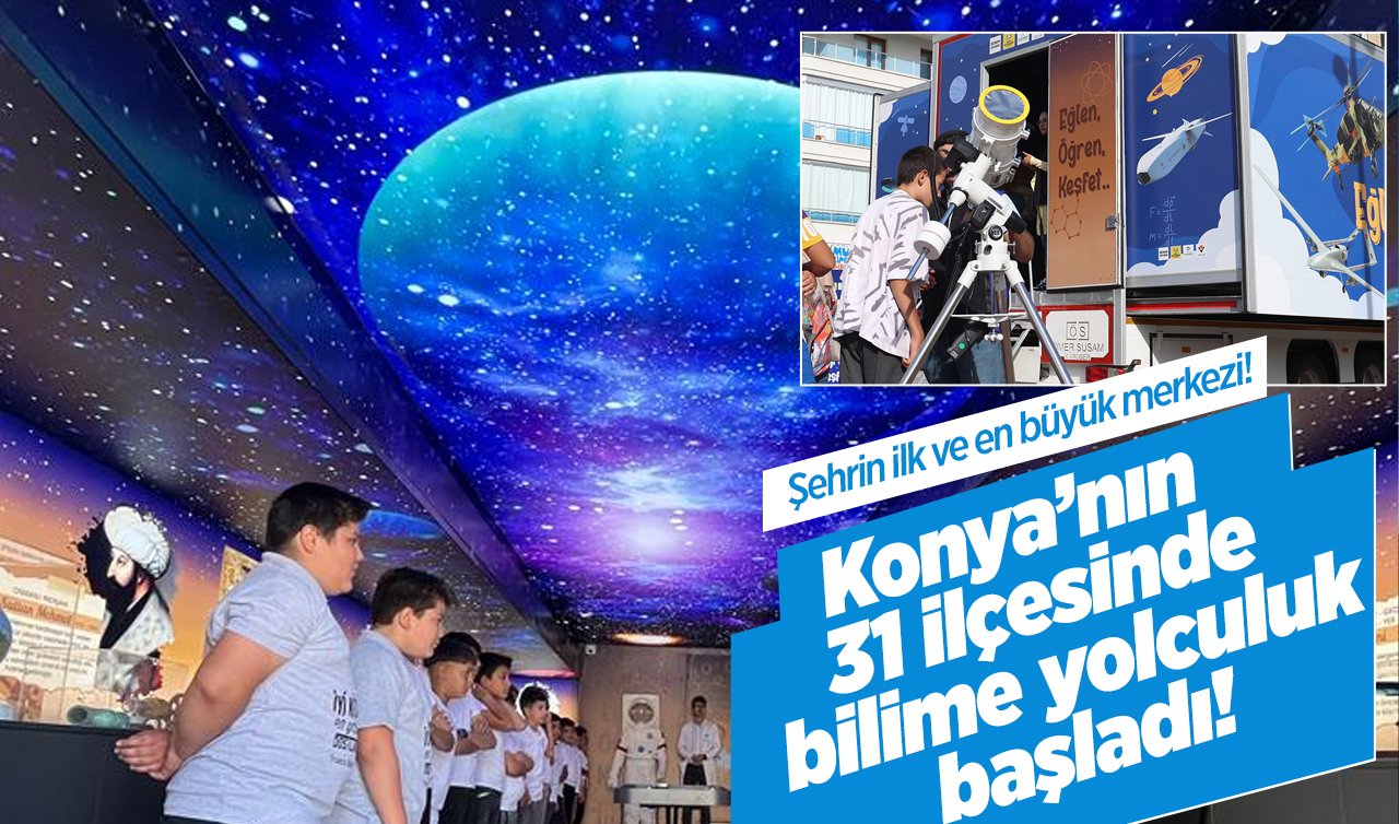 Konya’nın 31 ilçesinde bilime yolculuk başladı! Şehrin ilk ve en büyük merkezi!
