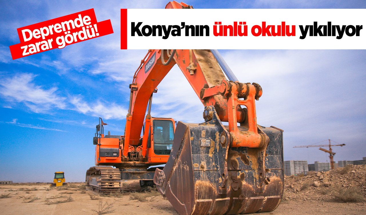 Depremde zarar gördü! Konya’nın ünlü okulu yıkılıyor