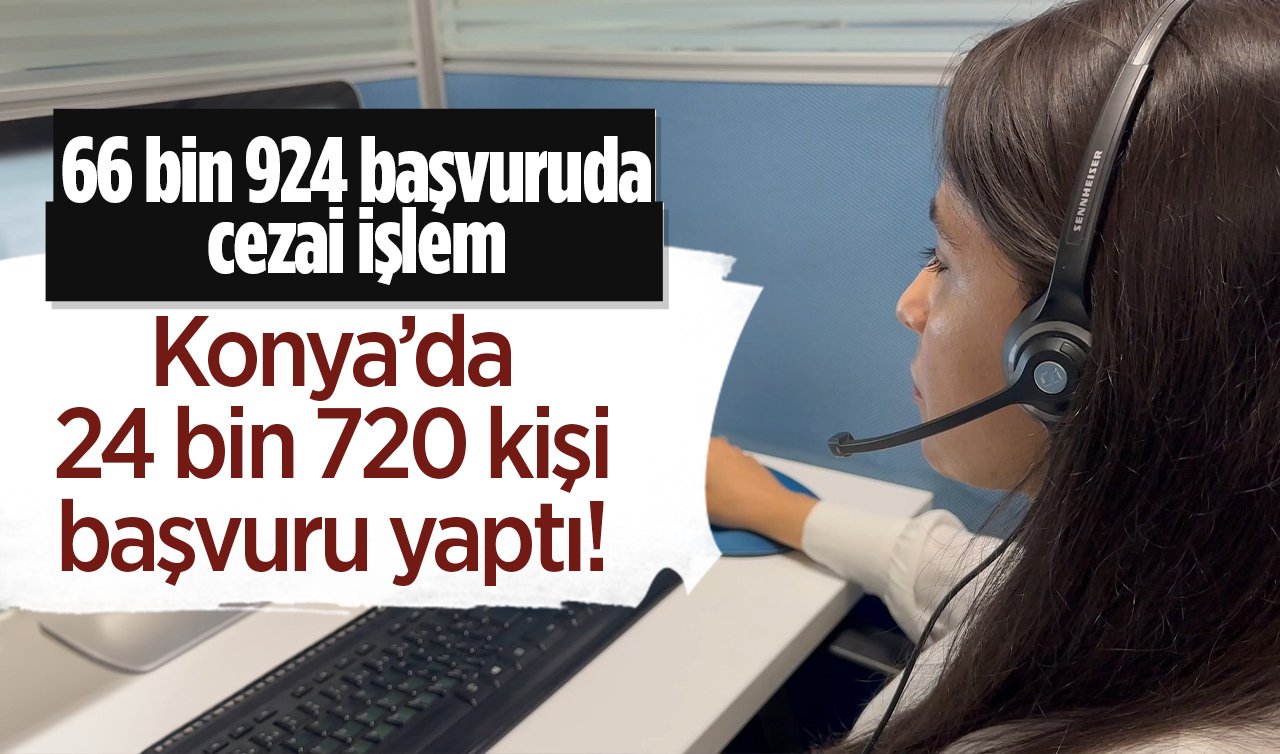 Konya’da 24 bin 720 kişi başvuru yaptı!  Başvuruların 924 bin 58’inin telefon..  