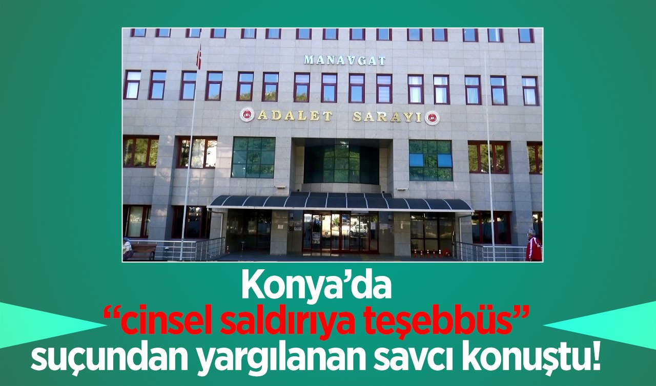 Konya’da “cinsel saldırıya teşebbüs’’ suçundan yargılanan savcı konuştu!  “İftira attı’’