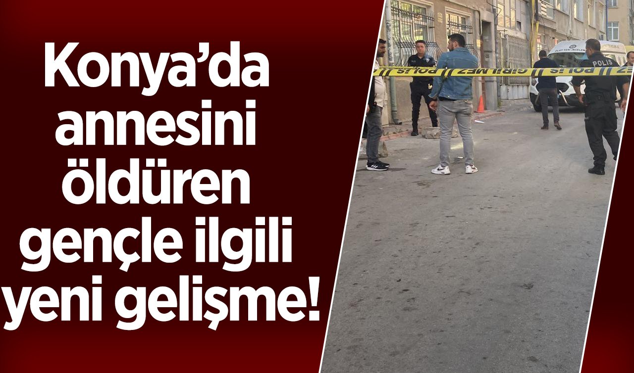  Konya’da annesini öldüren gençle ilgili yeni gelişme!