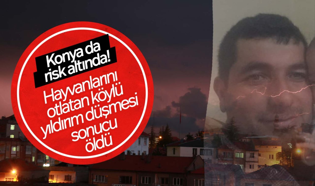 Aman dikkat Konya da risk altında! Yıldırım can aldı