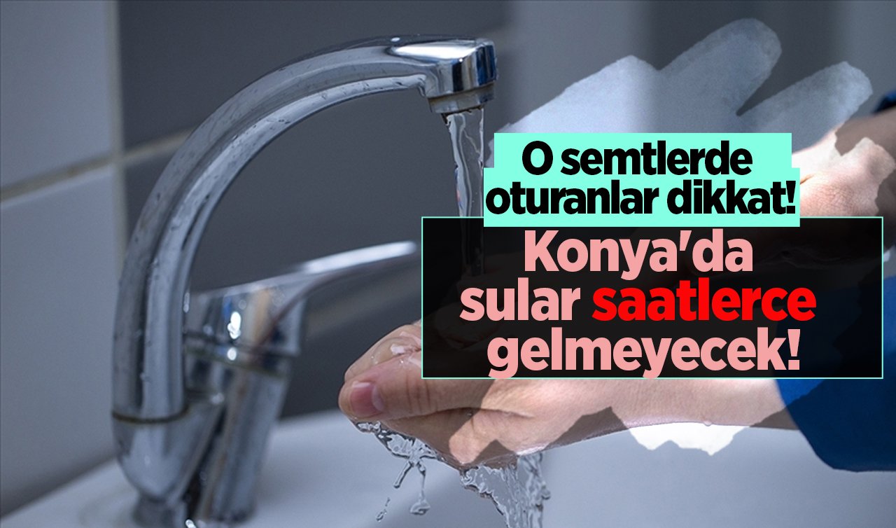 O semtlerde oturanlar dikkat! Konya’da sular saatlerce gelmeyecek! İşte 2 Ekim KOSKİ su kesinti listesi