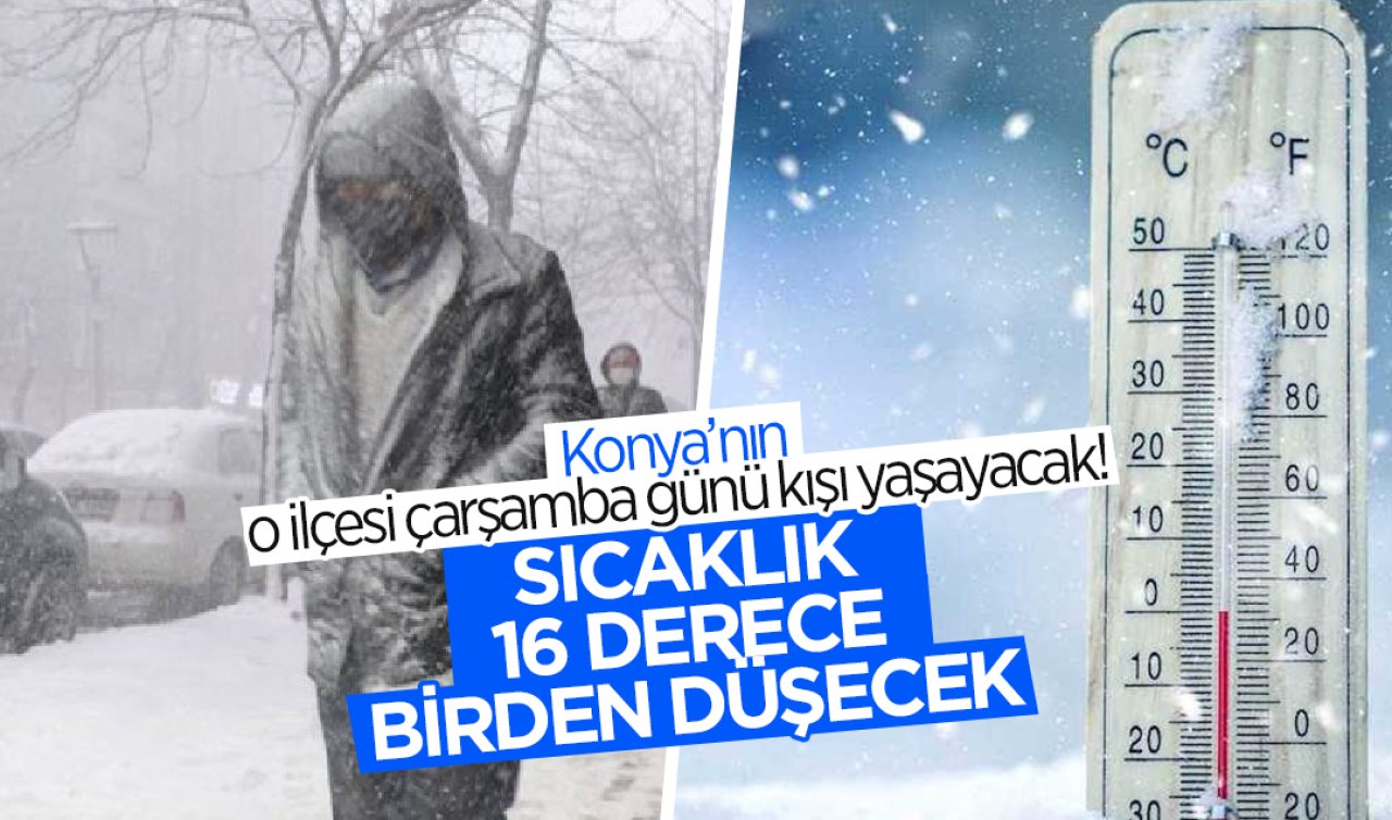 Konya’nın o ilçesi çarşamba günü kışı yaşayacak! Sıcaklık 16 derece birden düşecek