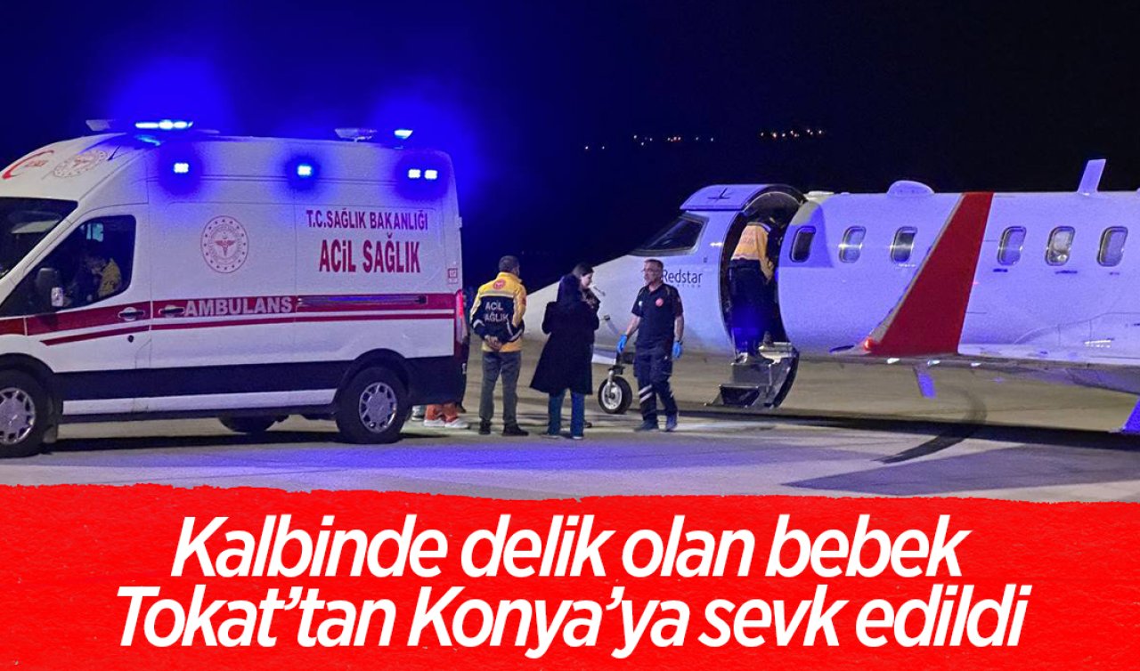 Kalbinde delik olan bebek Tokat’tan Konya’ya sevk edildi