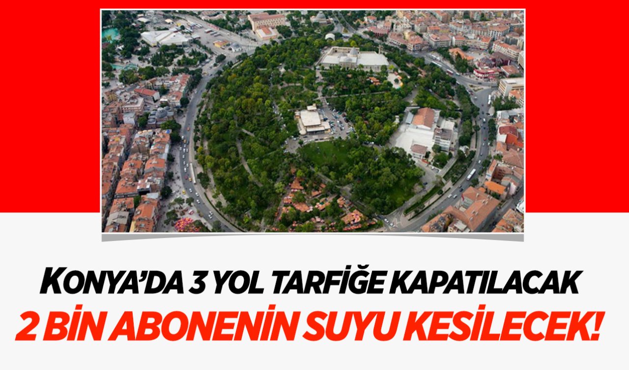 Konya’da 2 bin abonenin suyu kesilecek! En işlek 3 yol trafiğe kapatılacak!