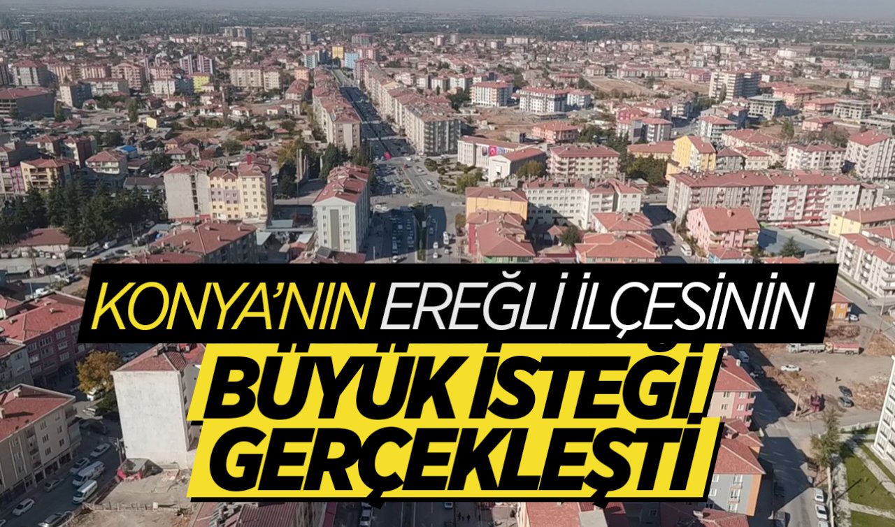  Konya’nın Ereğli ilçesinin büyük isteği gerçekleşti