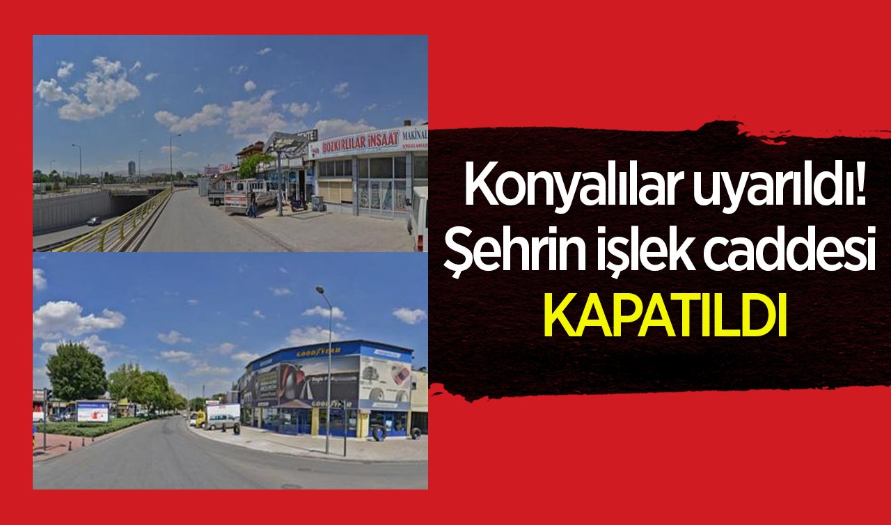 Dikkat! Konyalılar uyarıldı: Şehrin işlek caddesi kapatıldı