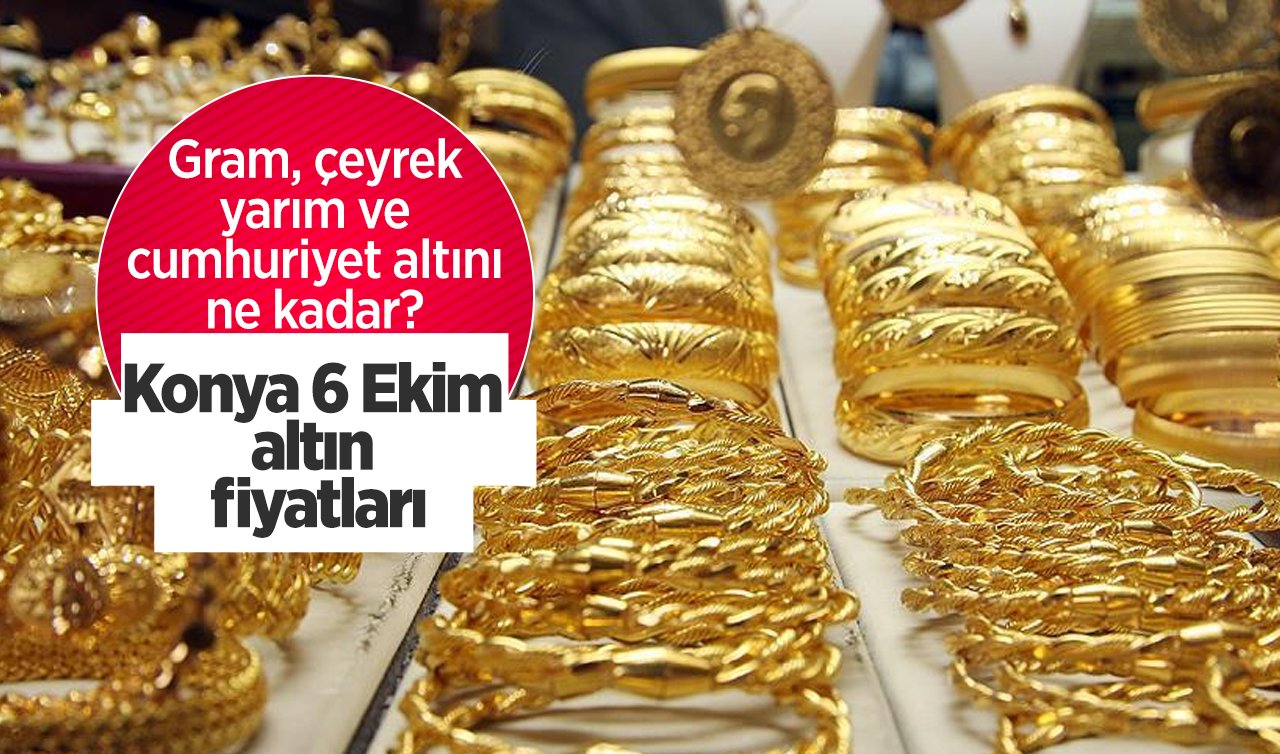 KONYA GÜNCEL ALTIN FİYATLARI: Gram, çeyrek, yarım ve cumhuriyet altını ne kadar? Konya 6 Ekim altın fiyatları
