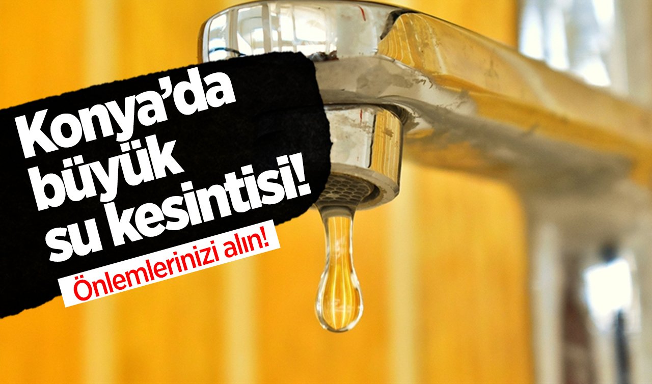 Önlemlerinizi alın! Konya’da büyük su kesintisi! 6 Ekim Konya su kesintisi..