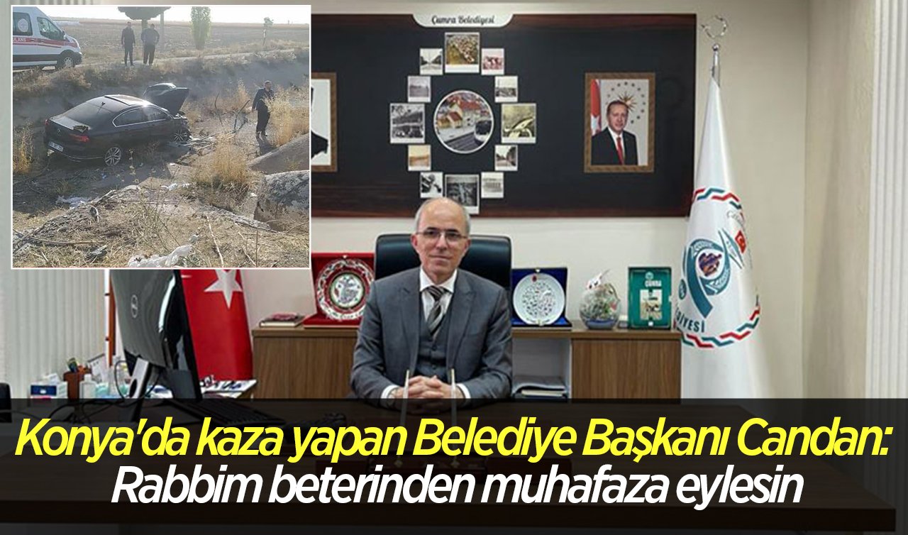 Konya’da kaza yapan Belediye Başkanı Candan: Rabbim beterinden muhafaza eylesin