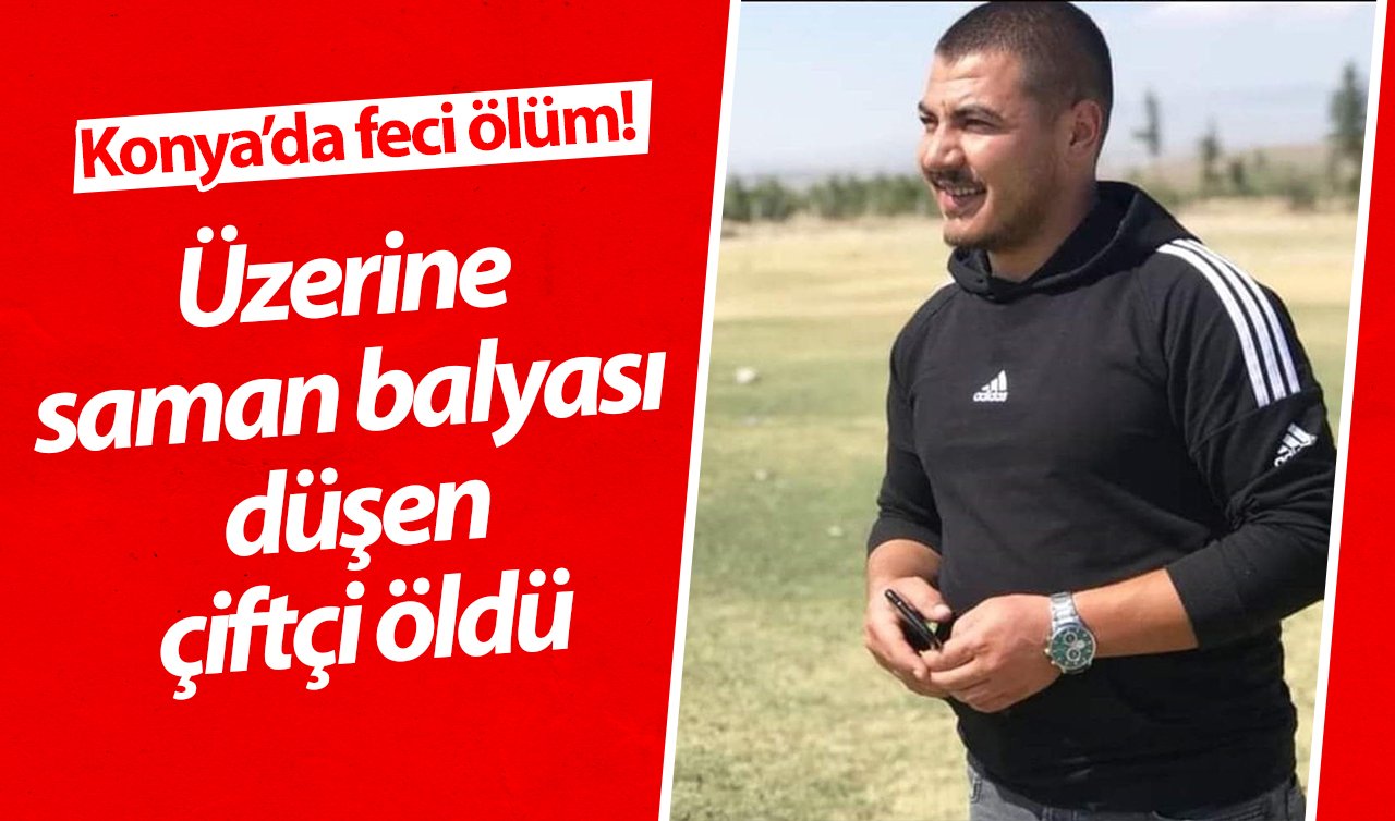 Konya’da feci ölüm! Üzerine saman balyası düşen çiftçi hayatını kaybetti