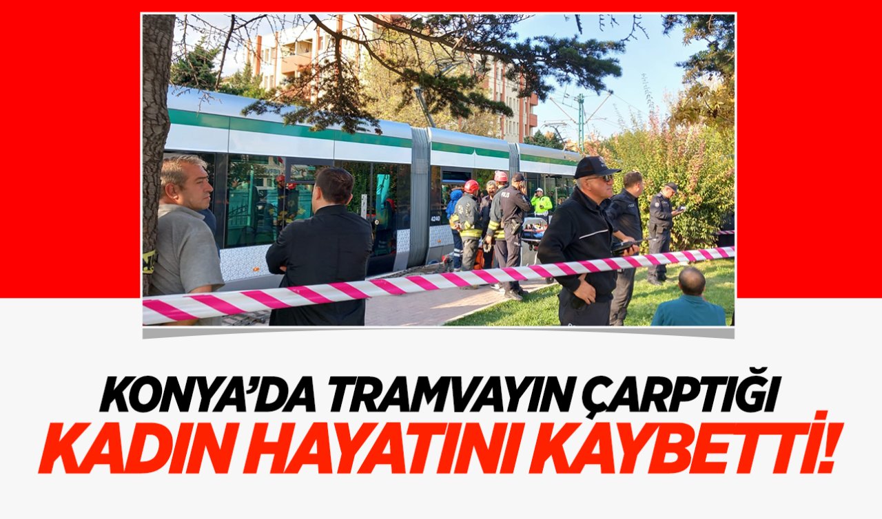 Konya’da tramvayın çarptığı kadın hayatını kaybetti