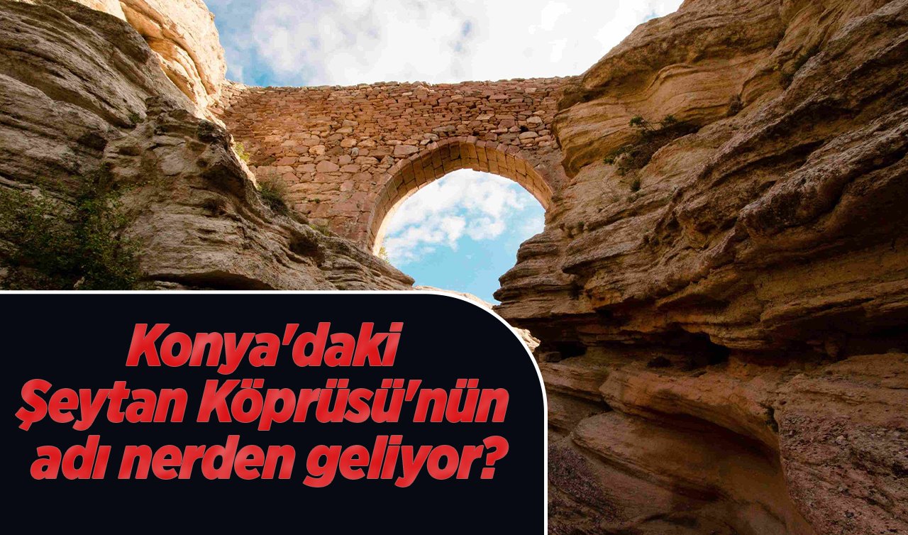 Konya’daki şeytan köprüsü! Adı neden Şeytan Köprüsü? Çok acı bir hikayesi var