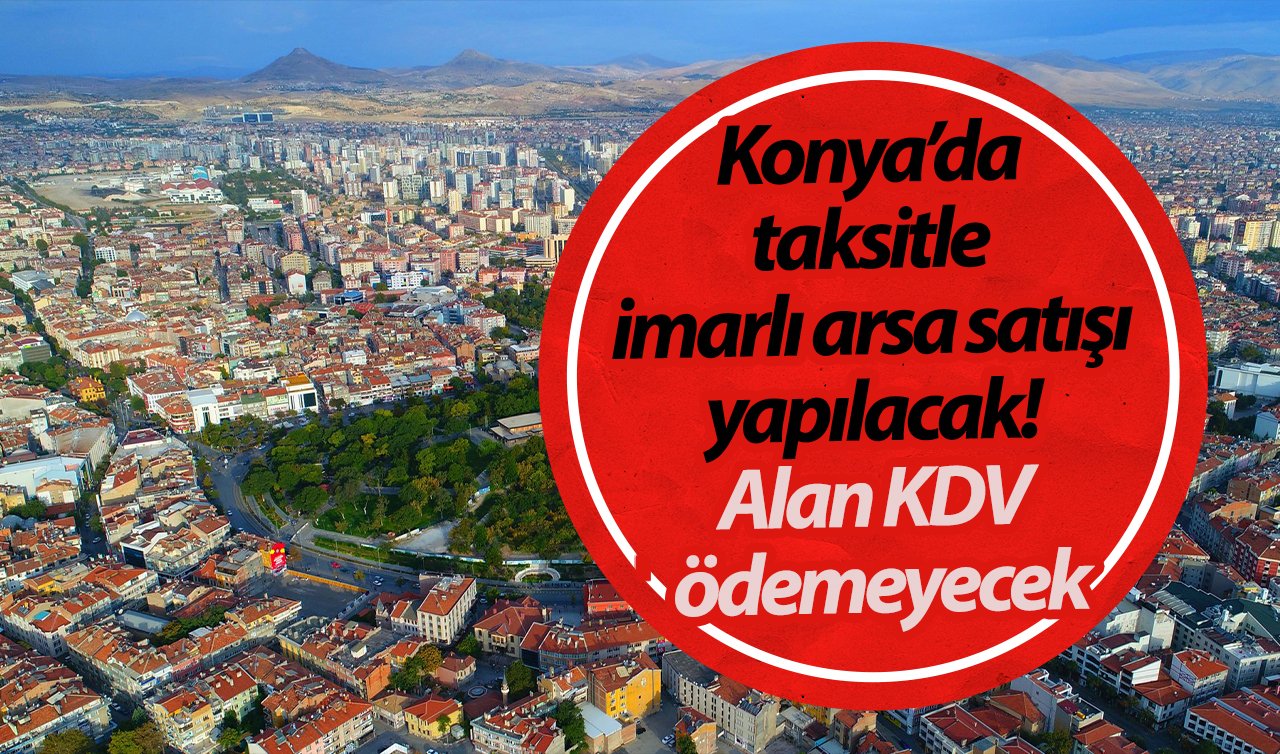 Konya’da taksitle imarlı arsa satışı yapılacak! KDV ödenmeyecek