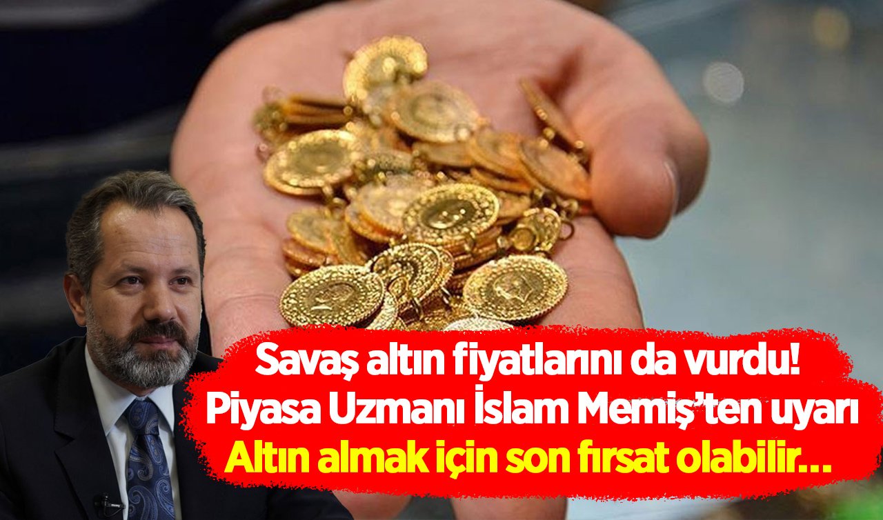 Savaş altın fiyatlarını da vurdu! Piyasa Uzmanı İslam Memiş’ten uyarı: Altın almak için son fırsat olabilir…