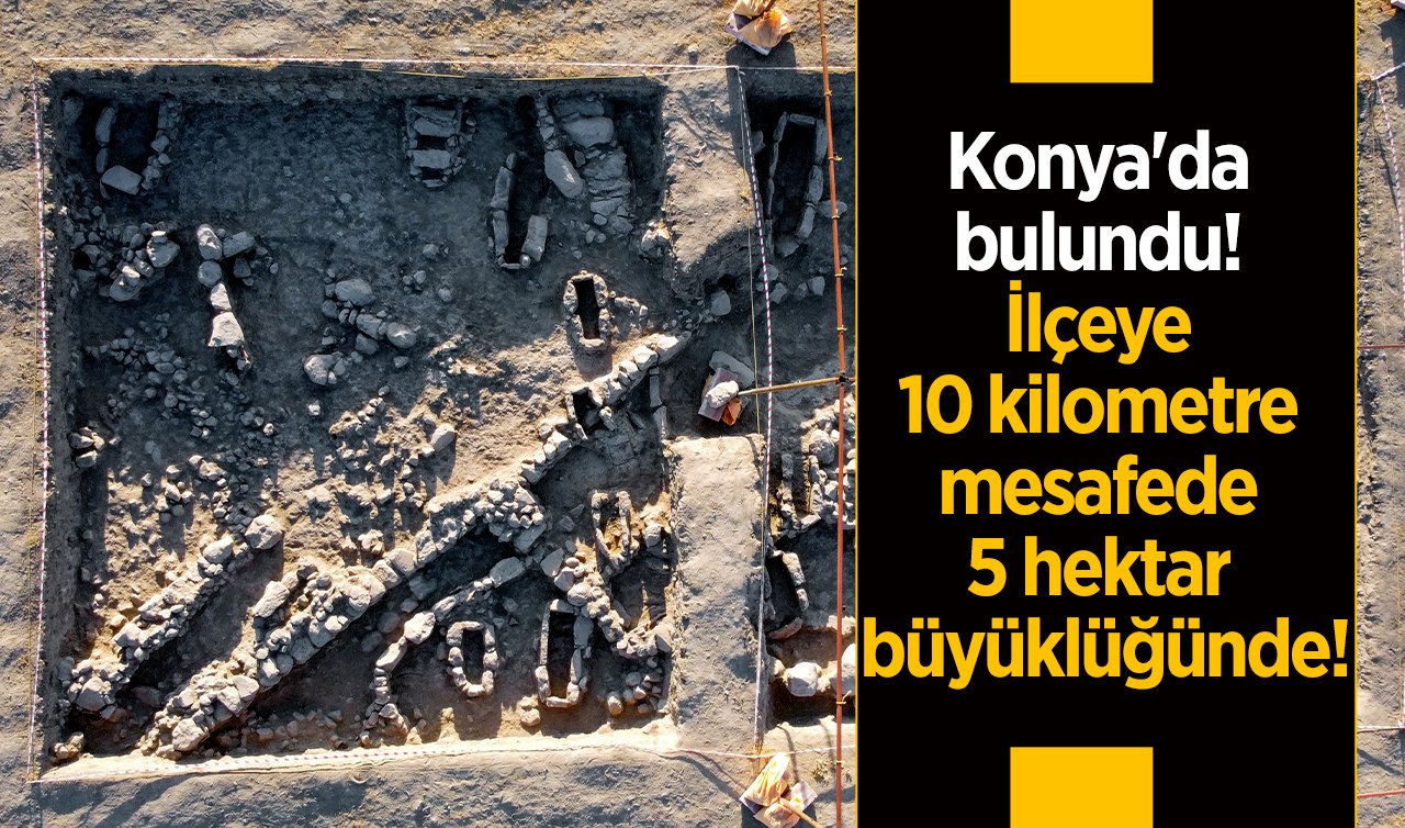 Konya’da bulundu! İlçeye 10 kilometre mesafede 5 hektar büyüklüğünde!