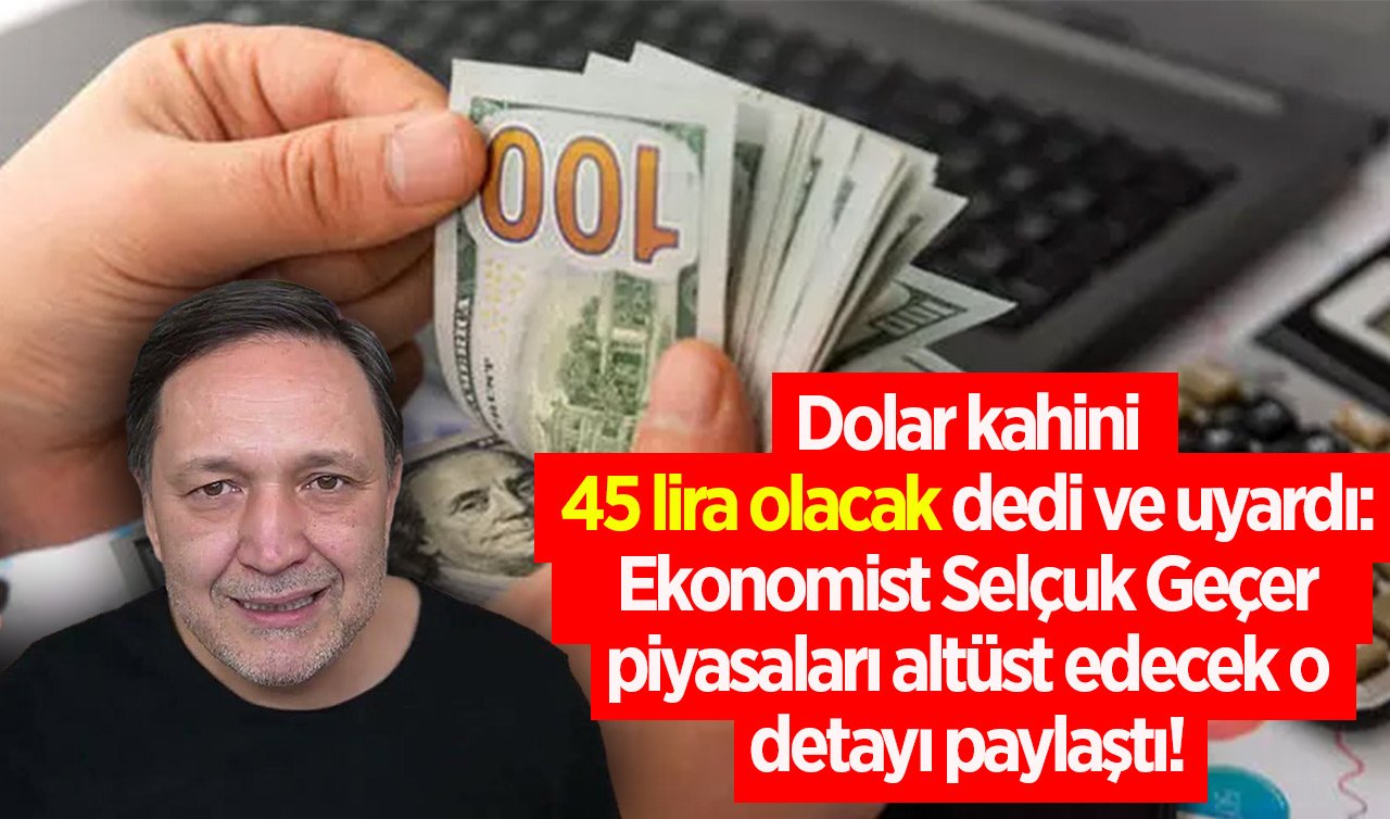 Dolar kahini 45 lira olacak dedi ve uyardı: Ekonomist Selçuk Geçer piyasaları altüst edecek o detayı paylaştı!