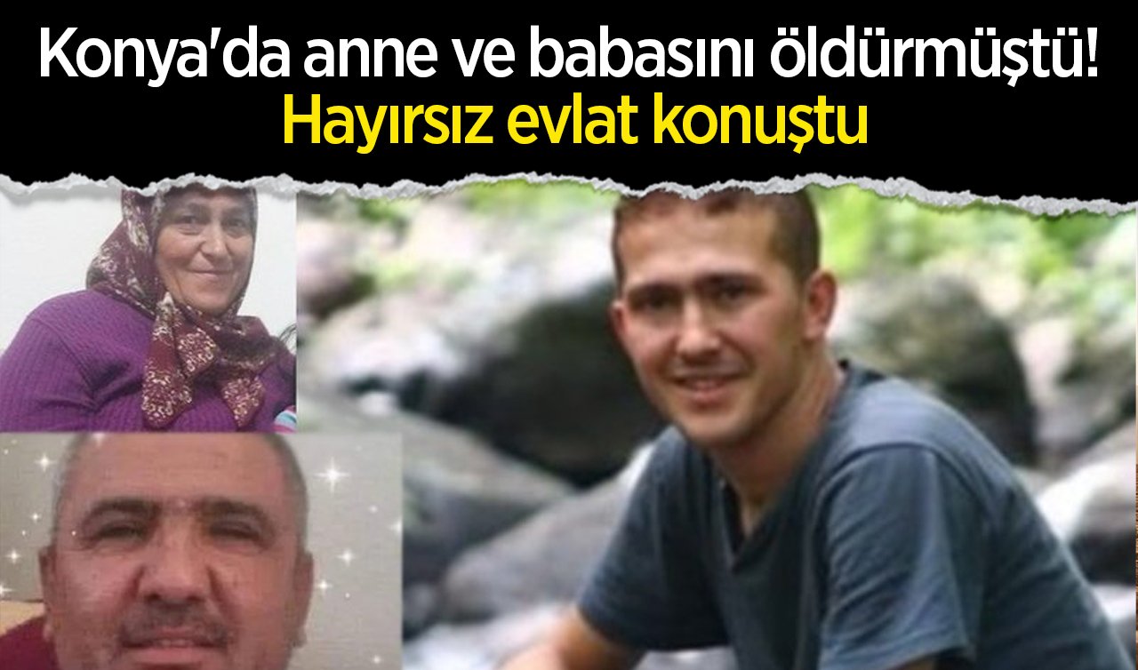 Konya’da anne ve babasını öldürmüştü! Hayırsız evlat konuştu