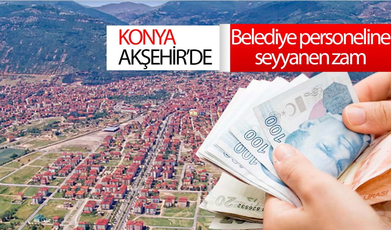 Konya Akşehir’de belediye personeline seyyanen zam