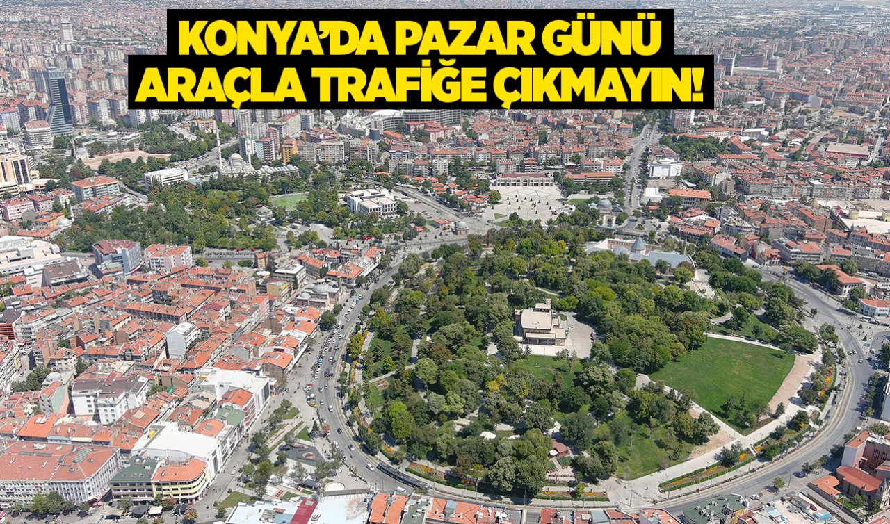 Konya’da Pazar günü araçla trafiğe çıkmayın!