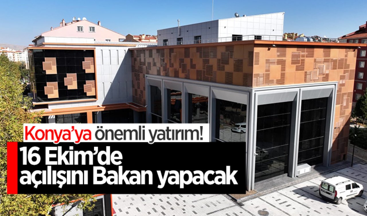 Konya’ya önemli yatırım! 16 Ekim’de açılışını Bakan yapacak